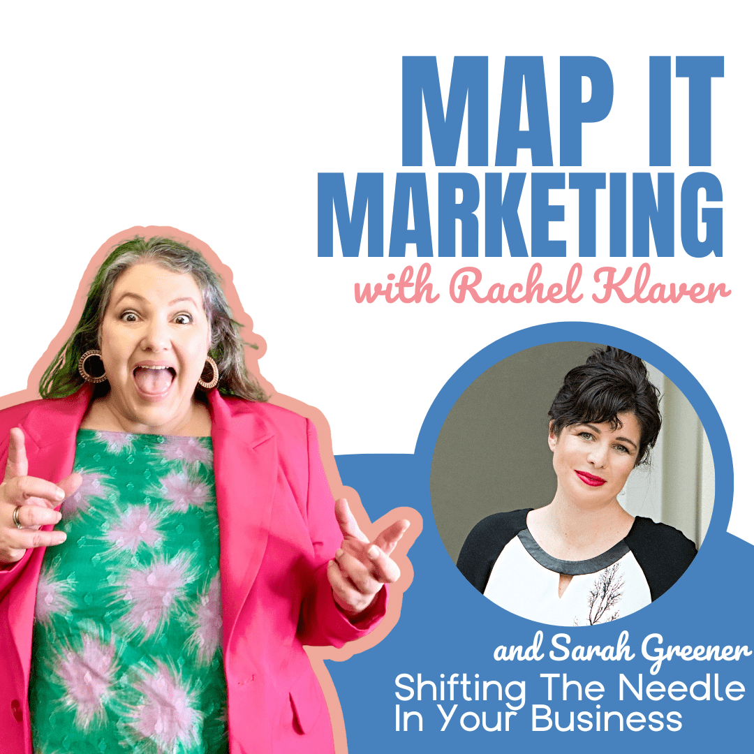 MAP IT MARKETING PODCAST with host Rachel Klaver Shifting the needle in your business -with Sarah Greener